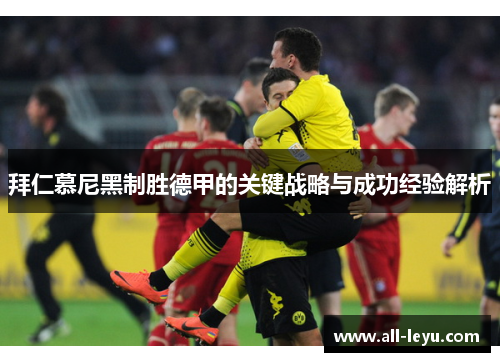 拜仁慕尼黑制胜德甲的关键战略与成功经验解析