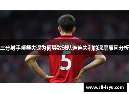 三分射手频频失误为何导致球队连连失利的深层原因分析