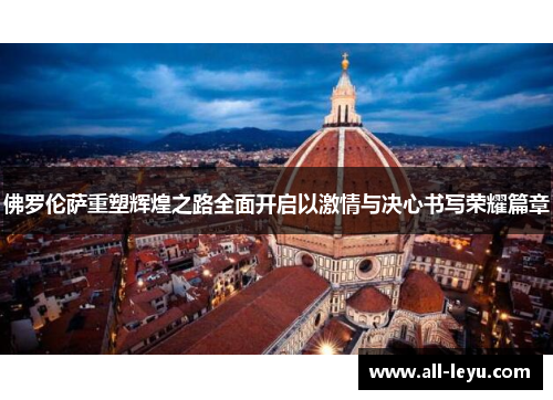 佛罗伦萨重塑辉煌之路全面开启以激情与决心书写荣耀篇章