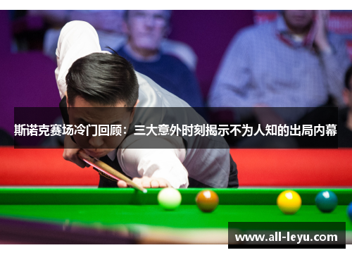 斯诺克赛场冷门回顾:三大意外时刻揭示不为人知的出局内幕 斯诺克赛场冷门回顾:三大意外时刻揭示不为人知的出局内幕
