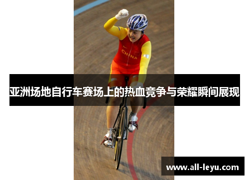亚洲场地自行车赛场上的热血竞争与荣耀瞬间展现