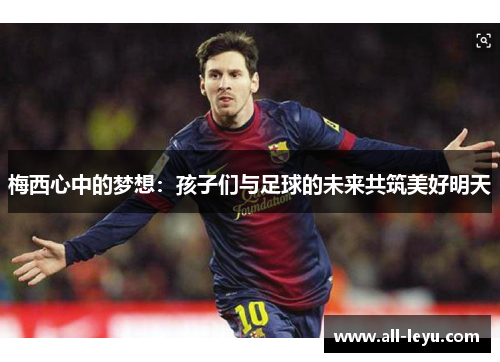 梅西心中的梦想：孩子们与足球的未来共筑美好明天