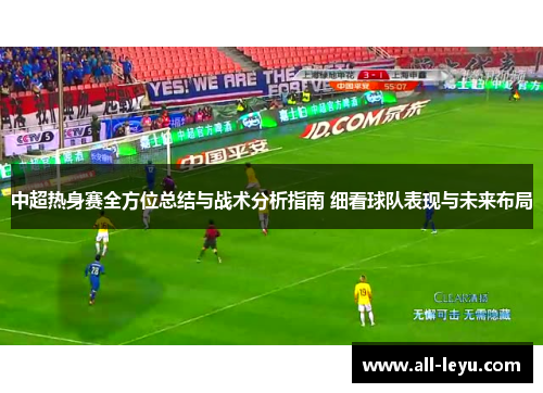中超热身赛全方位总结与战术分析指南 细看球队表现与未来布局