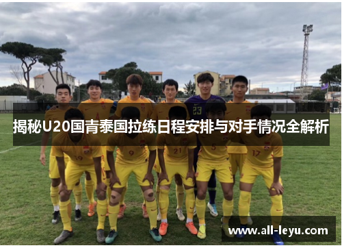 揭秘U20国青泰国拉练日程安排与对手情况全解析
