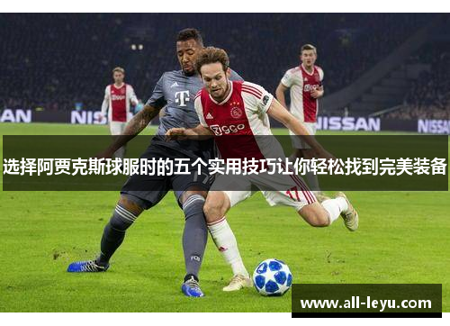 选择阿贾克斯球服时的五个实用技巧让你轻松找到完美装备