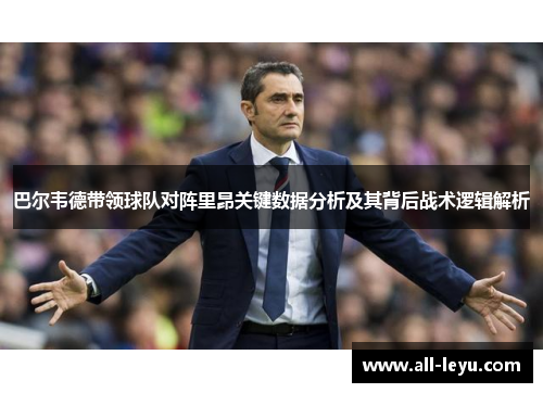 巴尔韦德带领球队对阵里昂关键数据分析及其背后战术逻辑解析