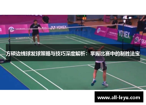 方硕边线球发球策略与技巧深度解析：掌握比赛中的制胜法宝
