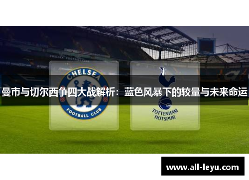 曼市与切尔西争四大战解析：蓝色风暴下的较量与未来命运