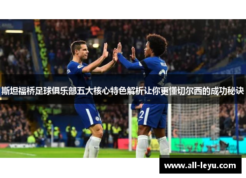 斯坦福桥足球俱乐部五大核心特色解析让你更懂切尔西的成功秘诀