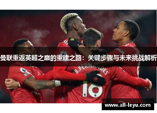 曼联重返英超之巅的重建之路：关键步骤与未来挑战解析