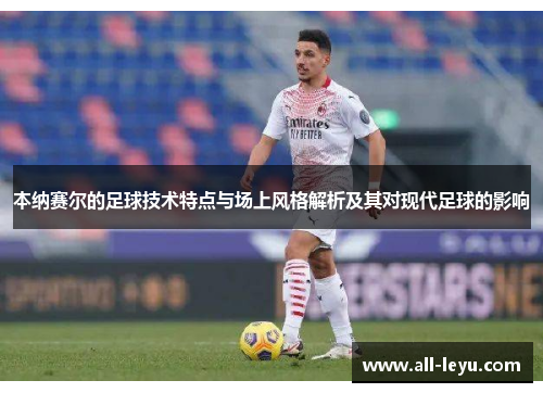 本纳赛尔的足球技术特点与场上风格解析及其对现代足球的影响 本纳赛尔的足球技术特点与场上风格解析及其对现代足球的影响