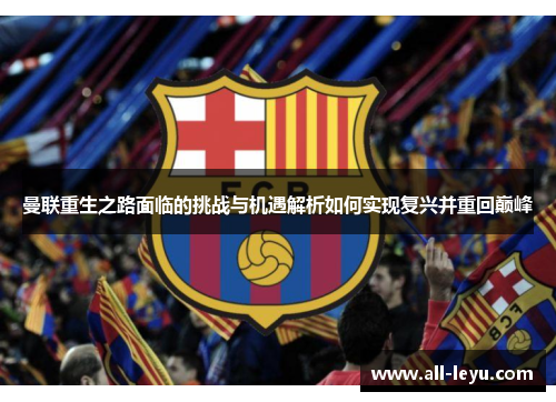 曼联重生之路面临的挑战与机遇解析如何实现复兴并重回巅峰