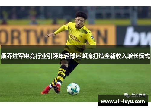 桑乔进军电竞行业引领年轻球迷潮流打造全新收入增长模式