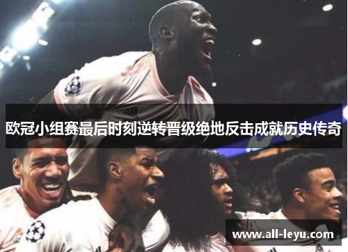 欧冠小组赛最后时刻逆转晋级绝地反击成就历史传奇